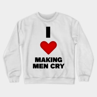 I LOVE MAKING MEN CRY Crewneck Sweatshirt